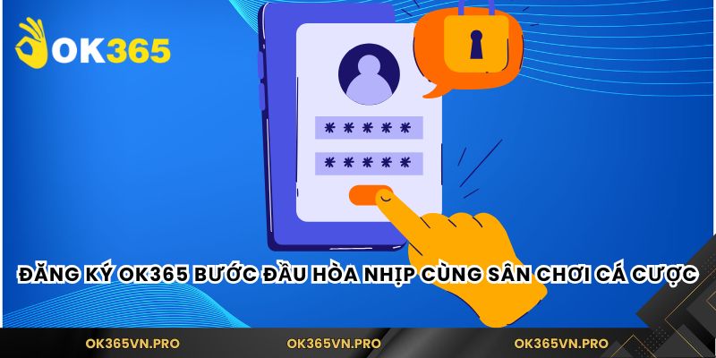 Đăng ký Ok365 bước đầu hòa nhịp cùng sân chơi cá cược