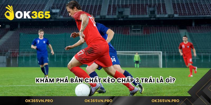 Khám phá bản chất kèo chấp 3 trái là gì?