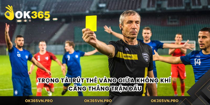 Trọng tài rút thẻ vàng giữa không khí căng thẳng trận đấu