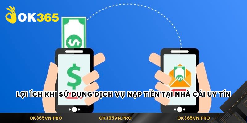 Lợi ích khi sử dụng dịch vụ nạp tiền tại nhà cái uy tín