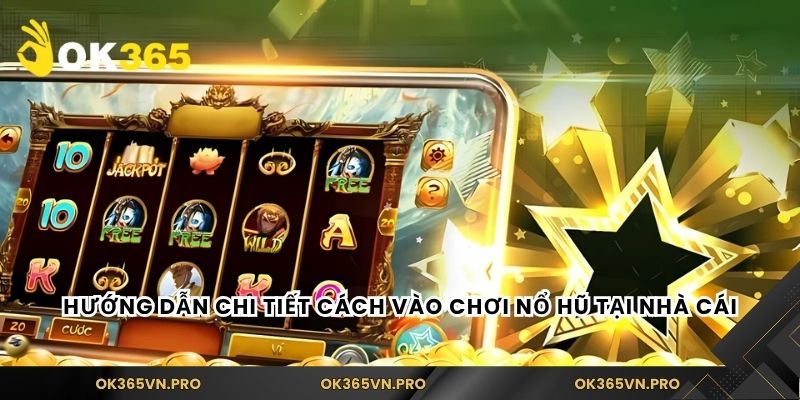 Hướng dẫn chi tiết cách vào chơi nổ hũ tại nhà cái