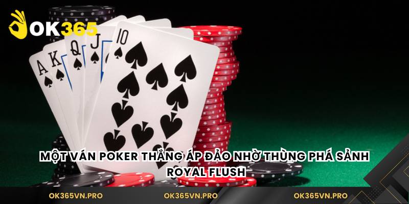Một ván Poker thắng áp đảo nhờ thùng phá sảnh Royal Flush