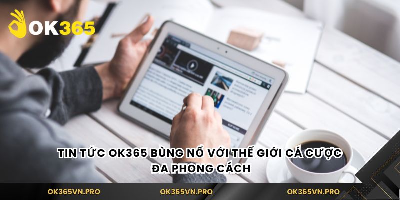 Tin tức Ok365 bùng nổ với thế giới cá cược đa phong cách